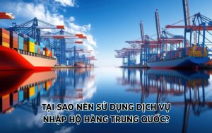 tại sao nên sử dụng dịch vụ nhập hộ hàng trung quốc